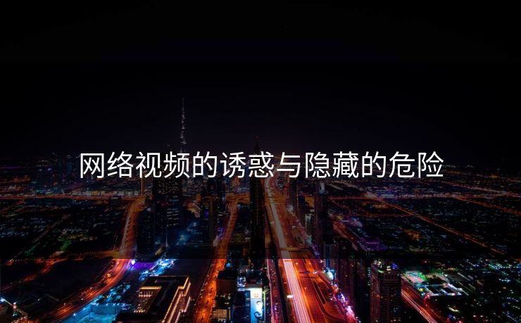 网络视频的诱惑与隐藏的危险