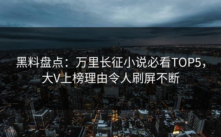 黑料盘点:万里长征小说必看TOP5,大V上榜理由令人刷屏不断