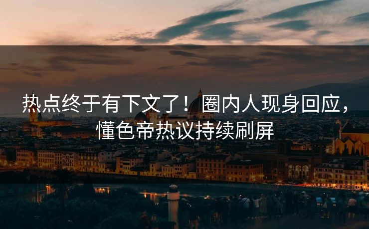 热点终于有下文了！圈内人现身回应，懂色帝热议持续刷屏
