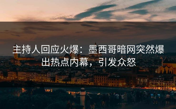 主持人回应火爆：墨西哥暗网突然爆出热点内幕，引发众怒