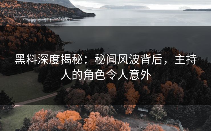 黑料深度揭秘：秘闻风波背后，主持人的角色令人意外