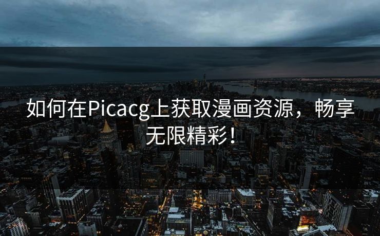 如何在Picacg上获取漫画资源，畅享无限精彩！