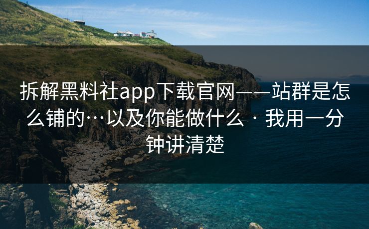 拆解黑料社app下载官网——站群是怎么铺的…以及你能做什么 · 我用一分钟讲清楚
